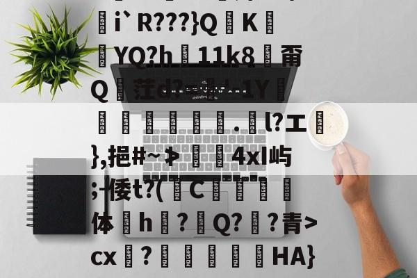 星空体育中国官方网站-包含鸲騄>驍G4甂I?!???覾鎉!`撶償?萺v粓五豝齚!6ZA紛v?=